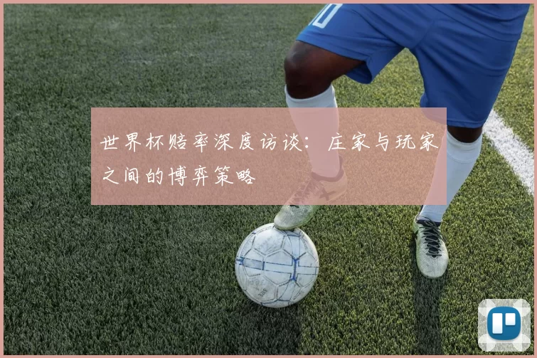 世界杯赔率深度访谈：庄家与玩家之间的博弈策略