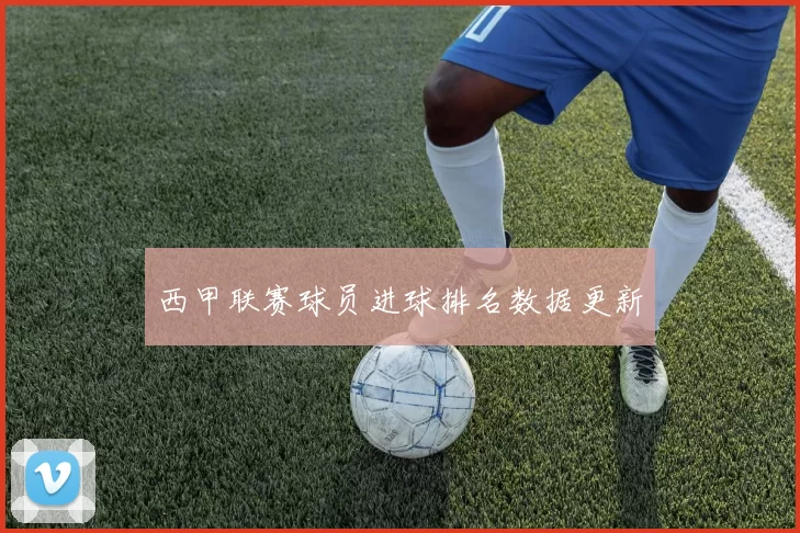 西甲联赛球员进球排名数据更新