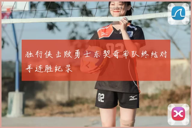 独行侠击败勇士东契奇率队终结对手连胜纪录