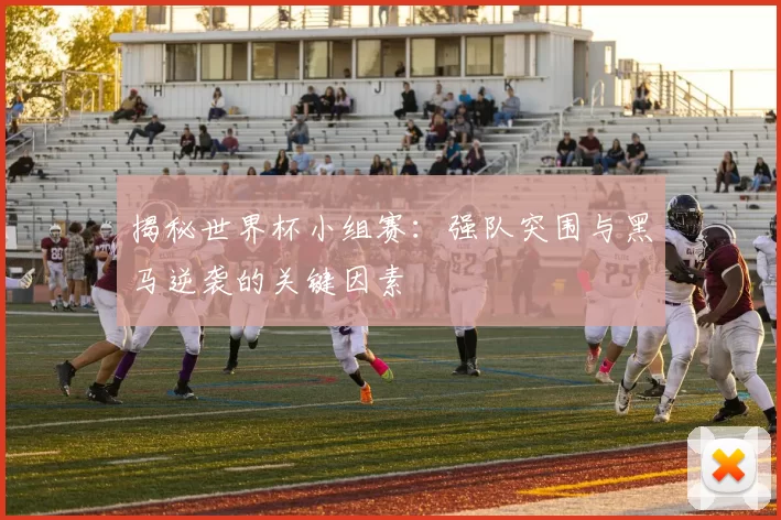 揭秘世界杯小组赛:强队突围与黑马逆袭的关键因素