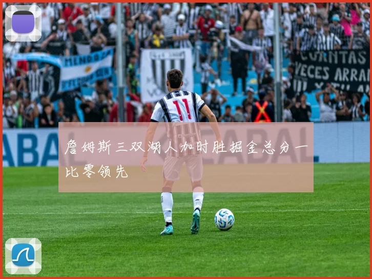 詹姆斯三双湖人加时胜掘金总分一比零领先