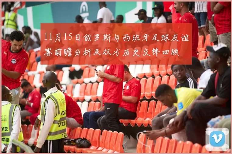 11月15日俄罗斯与西班牙足球友谊赛前瞻分析及双方历史交锋回顾