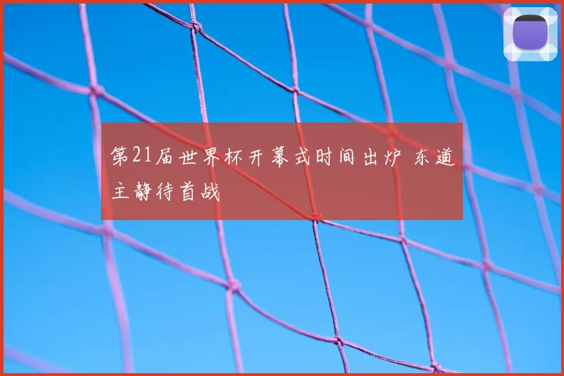 第21届世界杯开幕式时间出炉 东道主静待首战