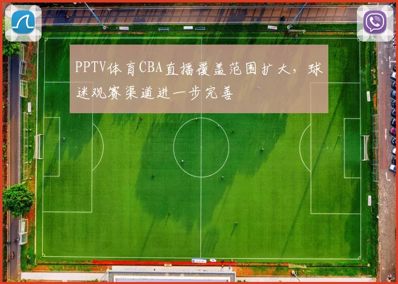 PPTV体育CBA直播覆盖范围扩大，球迷观赛渠道进一步完善
