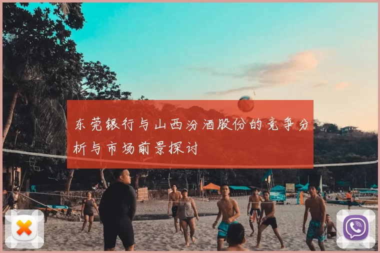 东莞银行与山西汾酒股份的竞争分析与市场前景探讨