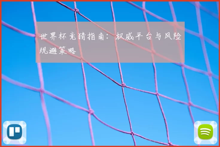 世界杯竞猜指南：权威平台与风险规避策略