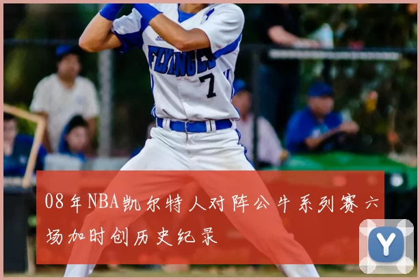 08年NBA凯尔特人对阵公牛系列赛六场加时创历史纪录
