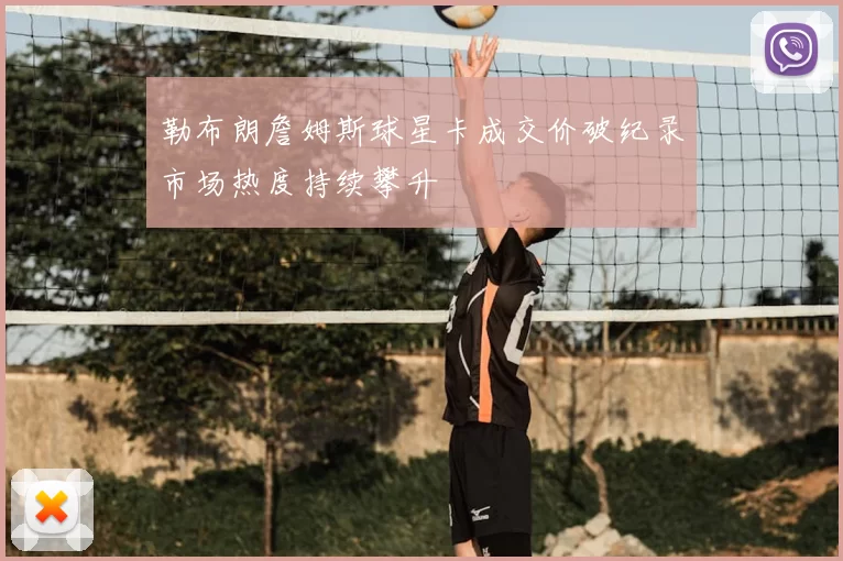 勒布朗詹姆斯球星卡成交价破纪录市场热度持续攀升