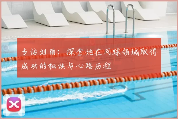 专访刘丽：探索她在网球领域取得成功的秘诀与心路历程