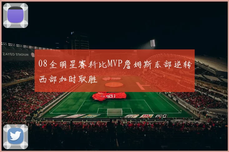 08全明星赛科比MVP詹姆斯东部逆转西部加时取胜