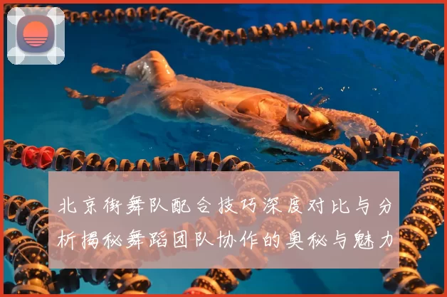 北京街舞队配合技巧深度对比与分析揭秘舞蹈团队协作的奥秘与魅力