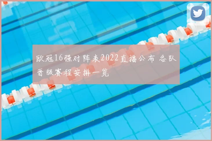 欧冠16强对阵表2022直播公布 各队晋级赛程安排一览