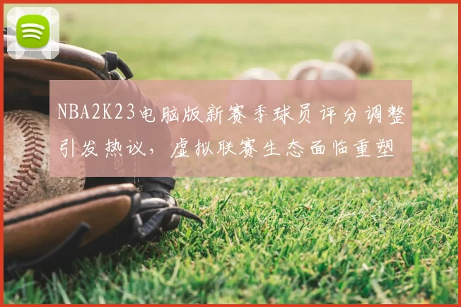 NBA2K23电脑版新赛季球员评分调整引发热议，虚拟联赛生态面临重塑