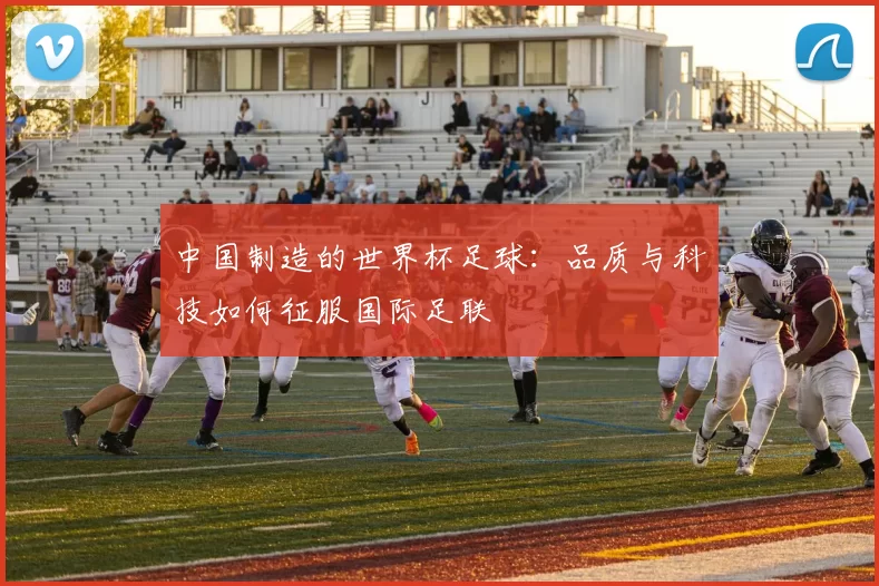 中国制造的世界杯足球：品质与科技如何征服国际足联