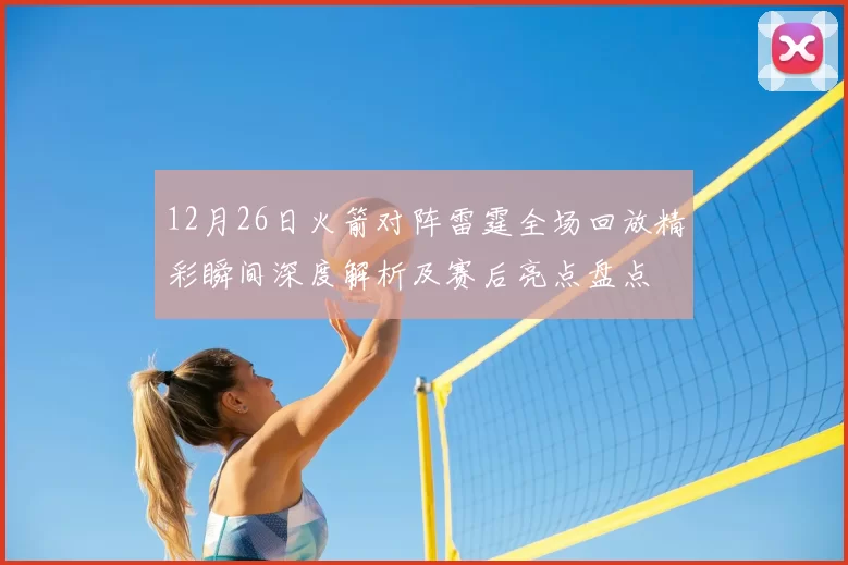 12月26日火箭对阵雷霆全场回放精彩瞬间深度解析及赛后亮点盘点