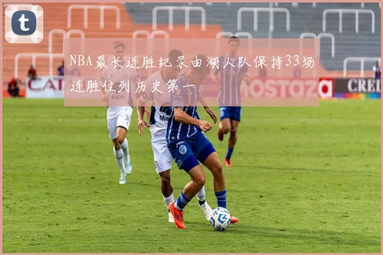NBA最长连胜纪录由湖人队保持33场连胜位列历史第一