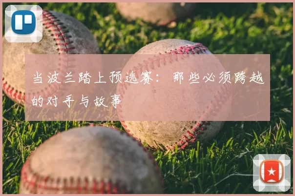 当波兰踏上预选赛:那些必须跨越的对手与故事