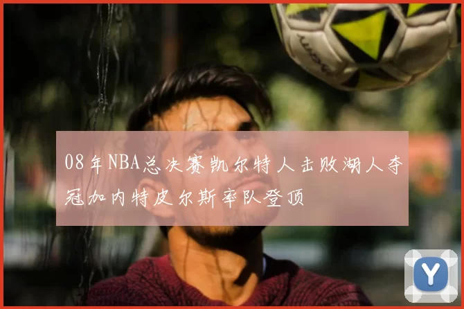 08年NBA总决赛凯尔特人击败湖人夺冠加内特皮尔斯率队登顶