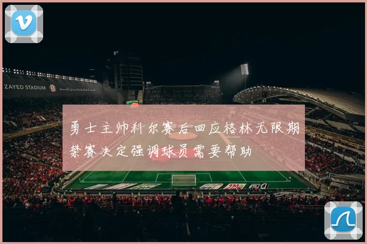 勇士主帅科尔赛后回应格林无限期禁赛决定强调球员需要帮助
