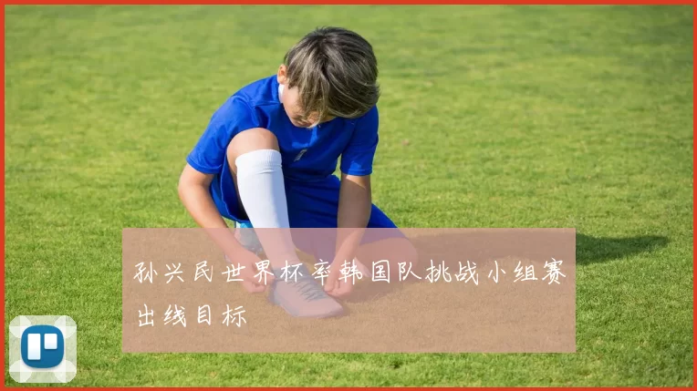 孙兴民世界杯率韩国队挑战小组赛出线目标
