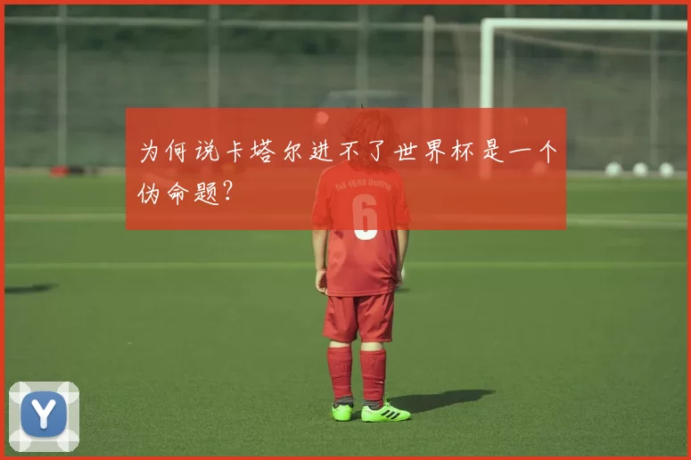 为何说卡塔尔进不了世界杯是一个伪命题?