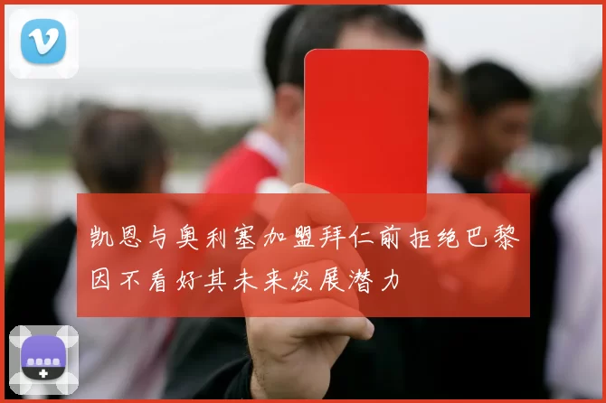 凯恩与奥利塞加盟拜仁前拒绝巴黎因不看好其未来发展潜力