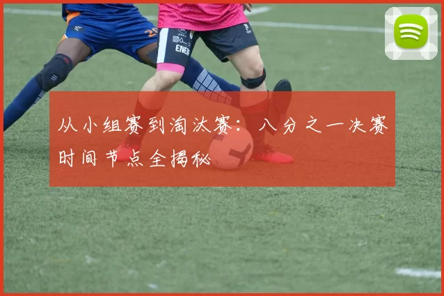 从小组赛到淘汰赛:八分之一决赛时间节点全揭秘