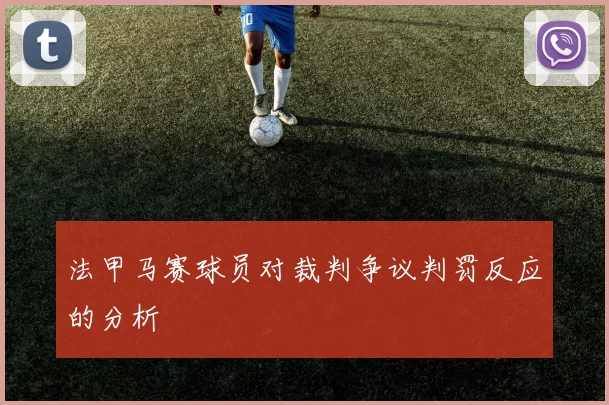 法甲马赛球员对裁判争议判罚反应的分析