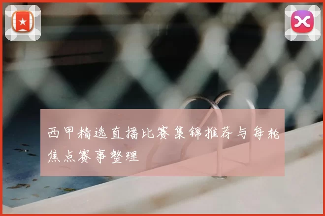 西甲精选直播比赛集锦推荐与每轮焦点赛事整理