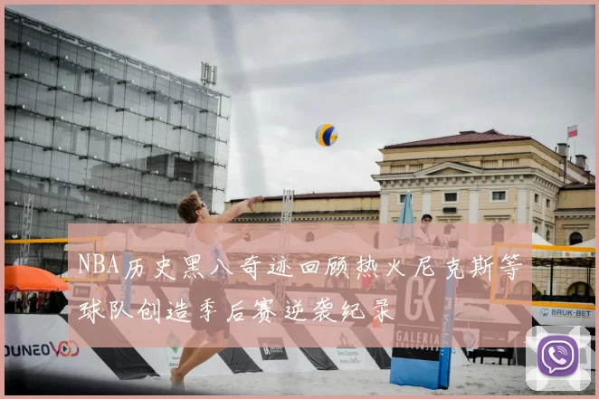 NBA历史黑八奇迹回顾热火尼克斯等球队创造季后赛逆袭纪录