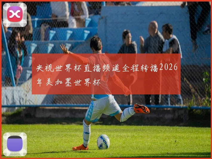 央视世界杯直播频道全程转播2026年美加墨世界杯