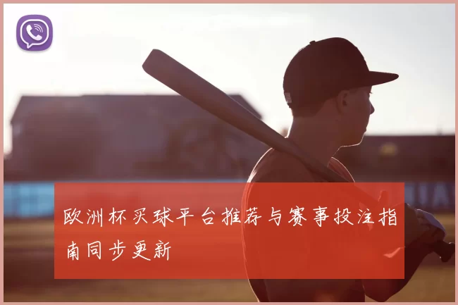 欧洲杯买球平台推荐与赛事投注指南同步更新