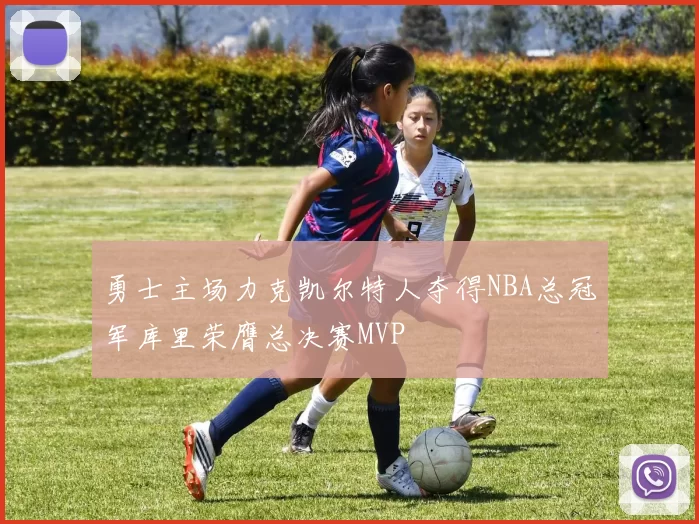 勇士主场力克凯尔特人夺得NBA总冠军库里荣膺总决赛MVP