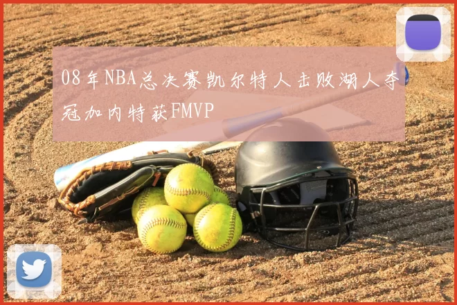08年NBA总决赛凯尔特人击败湖人夺冠加内特获FMVP