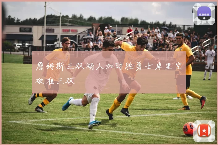 詹姆斯三双湖人加时胜勇士库里空砍准三双