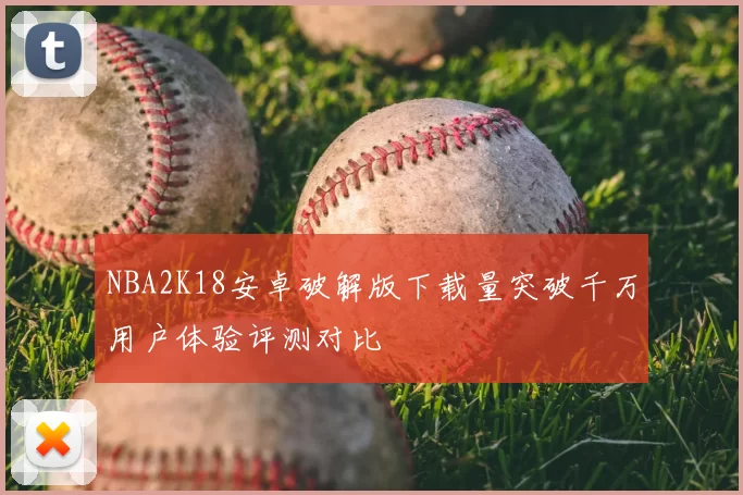 NBA2K18安卓破解版下载量突破千万用户体验评测对比
