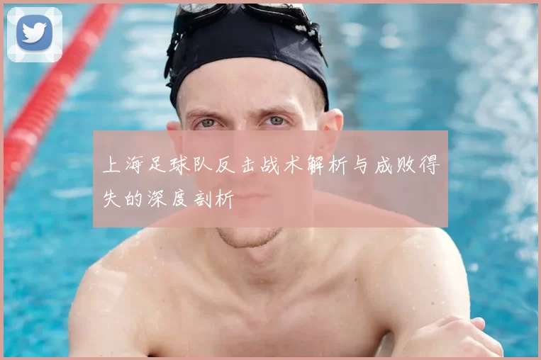 上海足球队反击战术解析与成败得失的深度剖析