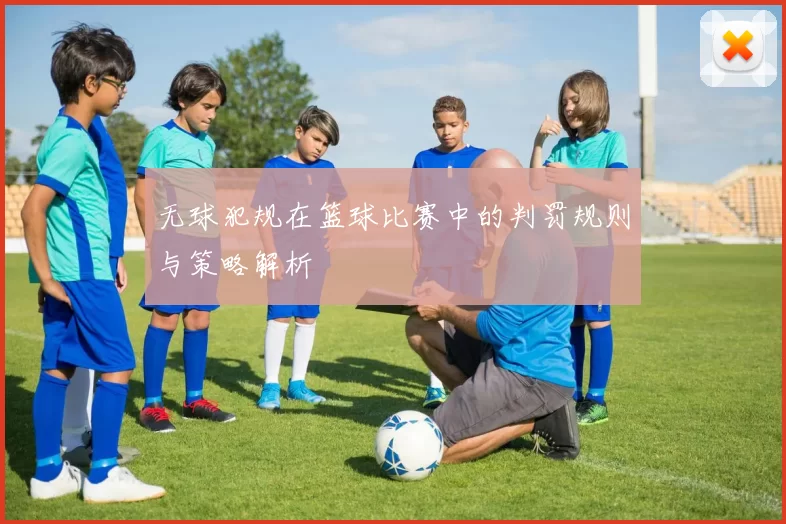 无球犯规在篮球比赛中的判罚规则与策略解析