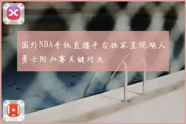 国外NBA手机直播平台独家呈现湖人勇士附加赛关键对决