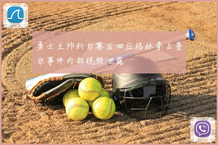勇士主帅科尔赛后回应格林拳击普尔事件内部视频泄露