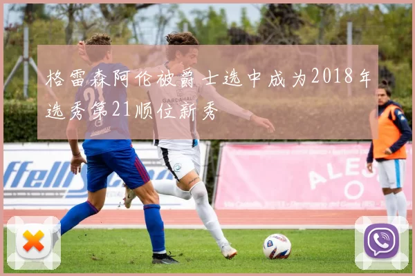 格雷森阿伦被爵士选中成为2018年选秀第21顺位新秀