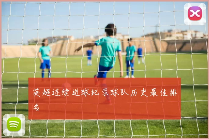 英超连续进球纪录球队历史最佳排名