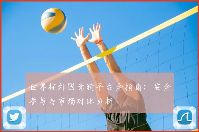 世界杯外围竞猜平台全指南:安全参与与市场对比分析