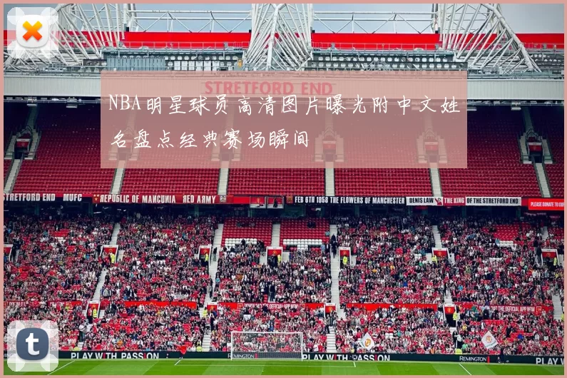 NBA明星球员高清图片曝光附中文姓名盘点经典赛场瞬间