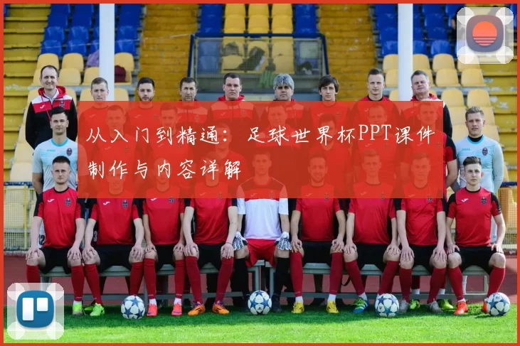 从入门到精通:足球世界杯PPT课件制作与内容详解