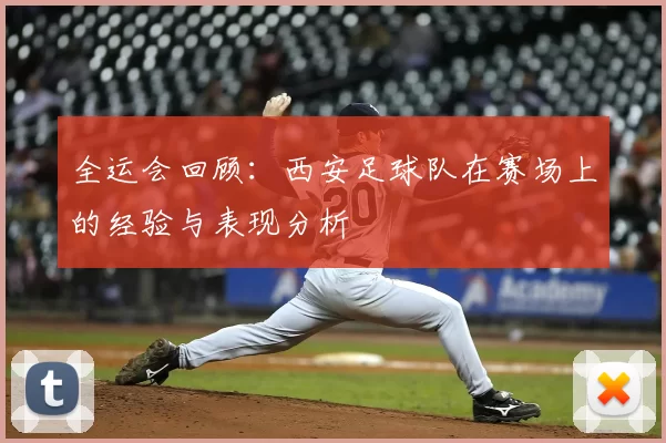 全运会回顾：西安足球队在赛场上的经验与表现分析