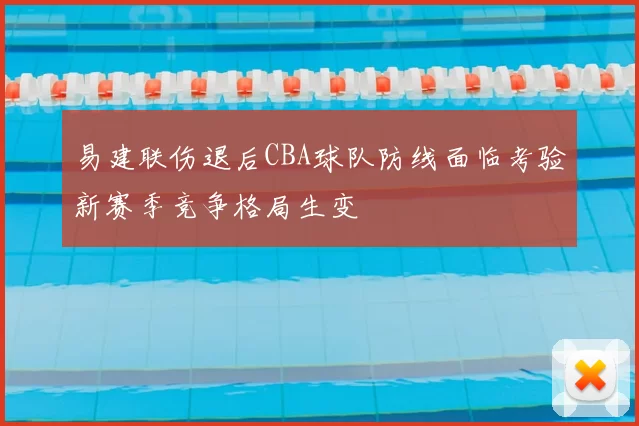 易建联伤退后CBA球队防线面临考验新赛季竞争格局生变
