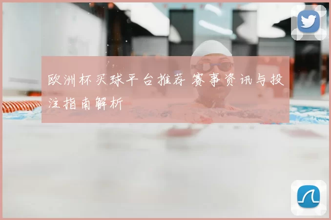 欧洲杯买球平台推荐 赛事资讯与投注指南解析