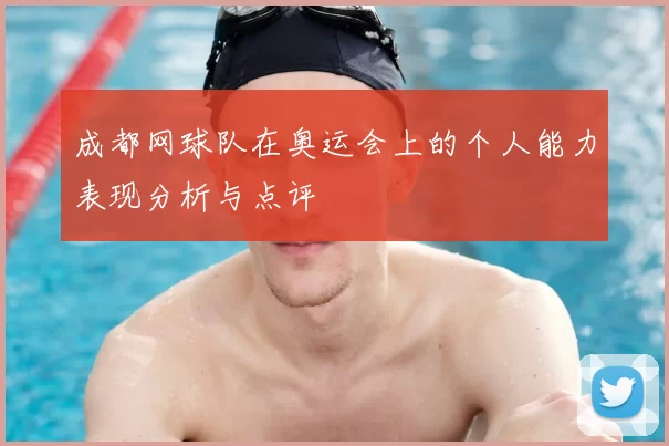 成都网球队在奥运会上的个人能力表现分析与点评