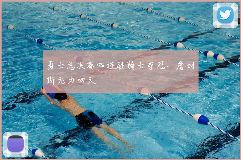 勇士总决赛四连胜骑士夺冠，詹姆斯无力回天